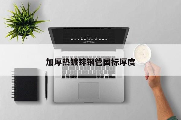 加厚熱鍍鋅鋼管國標(biāo)厚度