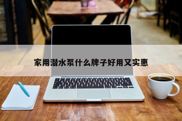 家用潛水泵什么牌子好用又實惠