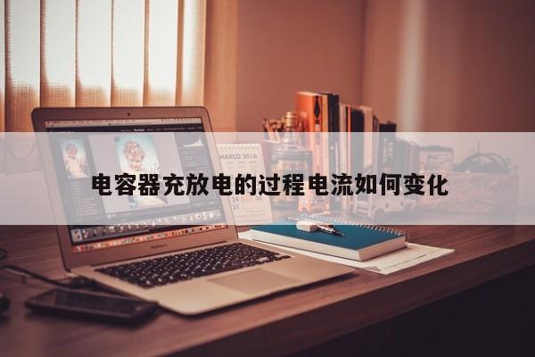 電容器充放電的過程電流如何變化