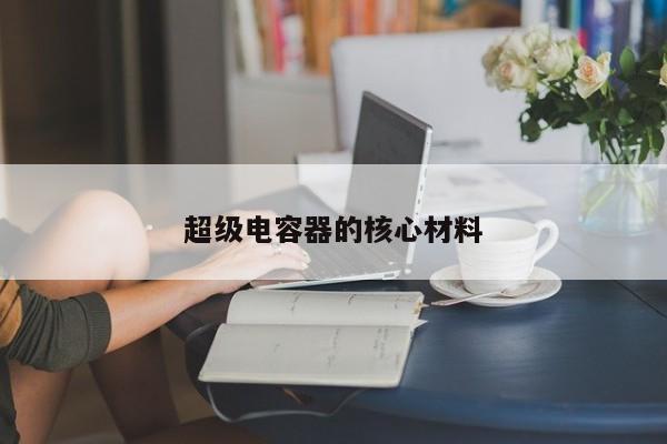 超級(jí)電容器的核心材料