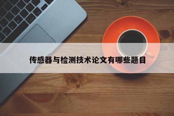傳感器與檢測(cè)技術(shù)論文有哪些題目