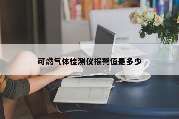 可燃?xì)怏w檢測(cè)儀報(bào)警值是多少