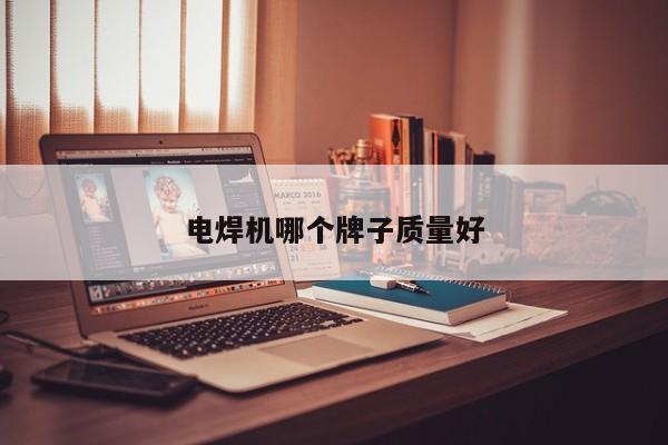 電焊機(jī)哪個(gè)牌子質(zhì)量好